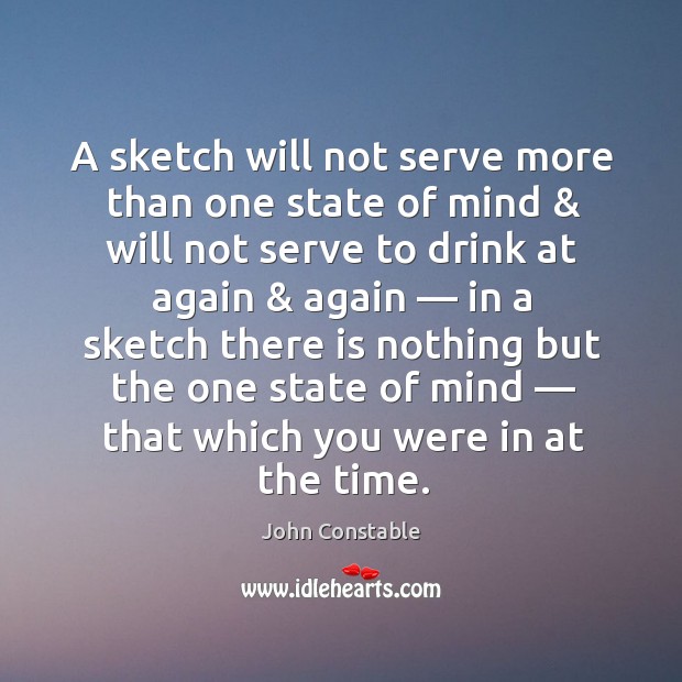 A sketch will not serve more than one state of mind & will John Constable Picture Quote