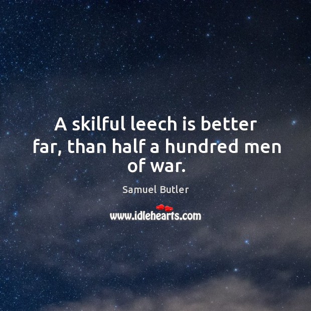 A skilful leech is better far, than half a hundred men of war. Samuel Butler Picture Quote