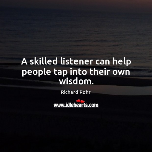 A skilled listener can help people tap into their own wisdom. Richard Rohr Picture Quote