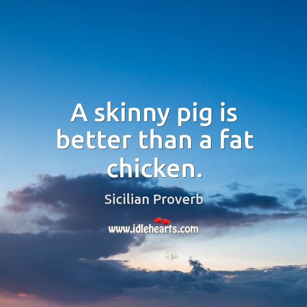 A skinny pig is better than a fat chicken. Image