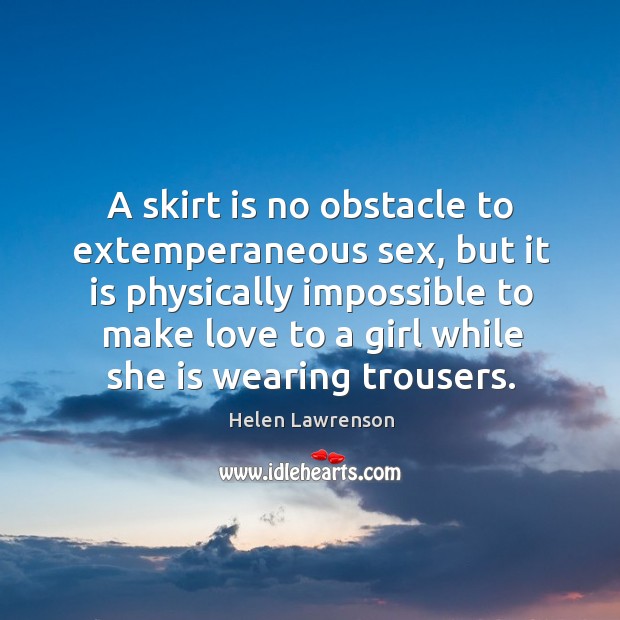 A skirt is no obstacle to extemperaneous sex, but it is physically Helen Lawrenson Picture Quote