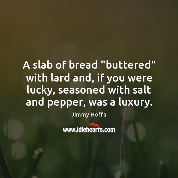 A slab of bread “buttered” with lard and, if you were lucky, Jimmy Hoffa Picture Quote