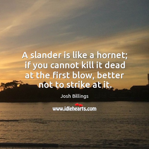 A slander is like a hornet; if you cannot kill it dead Josh Billings Picture Quote