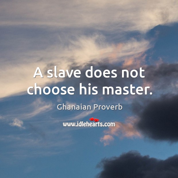 A slave does not choose his master. Ghanaian Proverbs Image