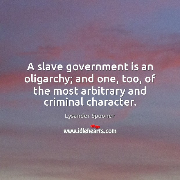 A slave government is an oligarchy; and one, too, of the most Lysander Spooner Picture Quote