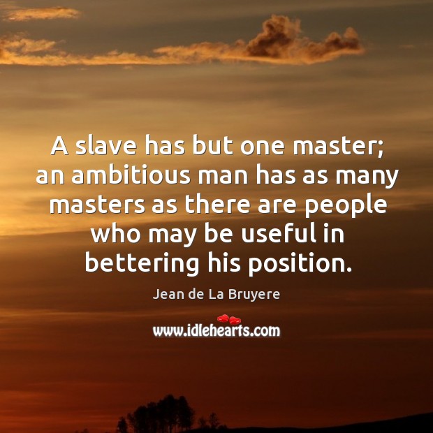 A slave has but one master; an ambitious man has as many masters as there Jean de La Bruyere Picture Quote