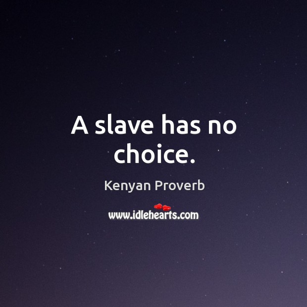 A slave has no choice. Kenyan Proverbs Image