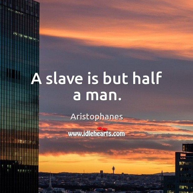A slave is but half a man. Aristophanes Picture Quote