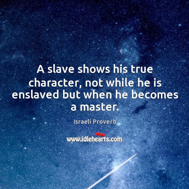 A slave shows his true character, not while he is enslaved but when he becomes a master. Israeli Proverbs Image