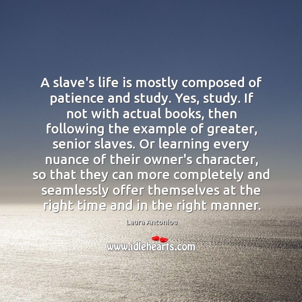 A slave’s life is mostly composed of patience and study. Yes, study. Laura Antoniou Picture Quote