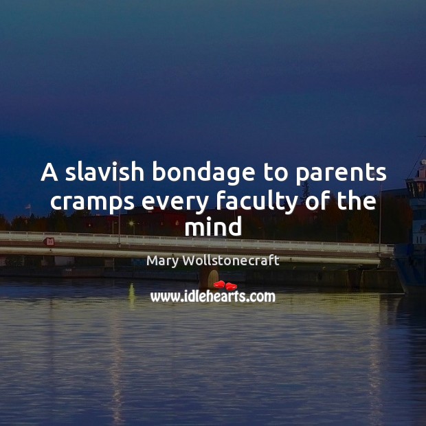 A slavish bondage to parents cramps every faculty of the mind Mary Wollstonecraft Picture Quote