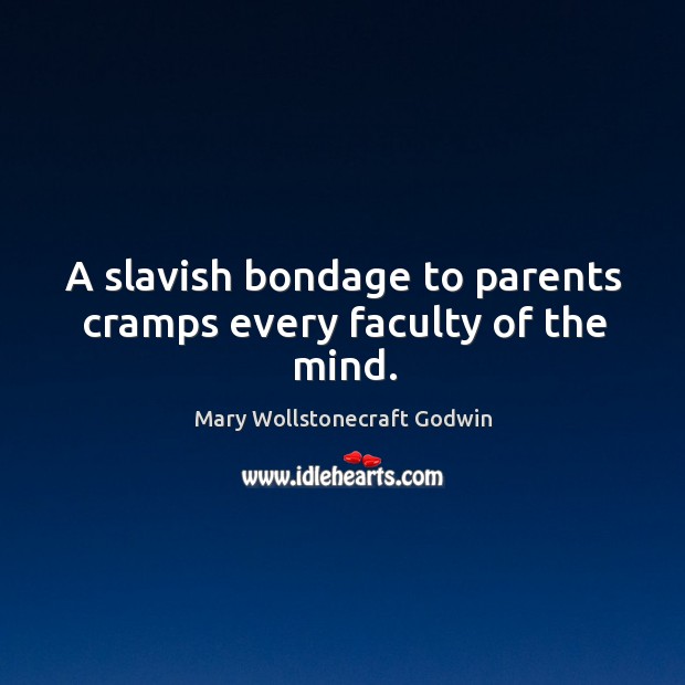A slavish bondage to parents cramps every faculty of the mind. Mary Wollstonecraft Godwin Picture Quote