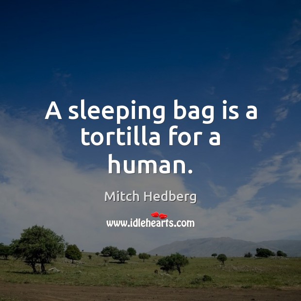 A sleeping bag is a tortilla for a human. Mitch Hedberg Picture Quote
