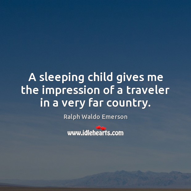 A sleeping child gives me the impression of a traveler in a very far country. Ralph Waldo Emerson Picture Quote