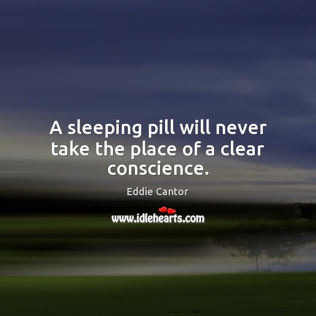 A sleeping pill will never take the place of a clear conscience. Eddie Cantor Picture Quote