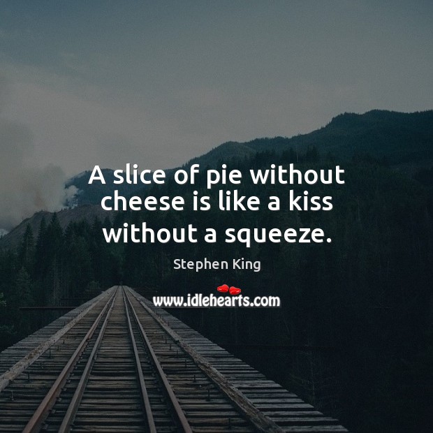 A slice of pie without cheese is like a kiss without a squeeze. Image