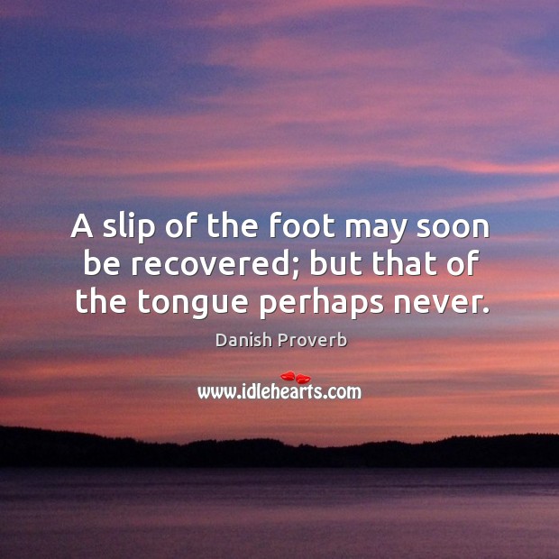 A slip of the foot may soon be recovered; but that of the tongue perhaps never. Danish Proverbs Image