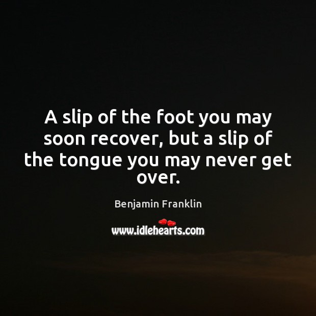 A slip of the foot you may soon recover, but a slip of the tongue you may never get over. Image