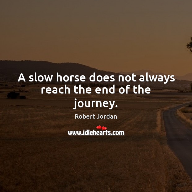 A slow horse does not always reach the end of the journey. Robert Jordan Picture Quote