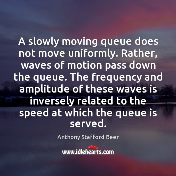 A slowly moving queue does not move uniformly. Rather, waves of motion Anthony Stafford Beer Picture Quote