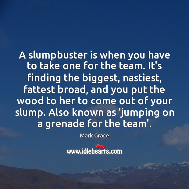 A slumpbuster is when you have to take one for the team. Mark Grace Picture Quote