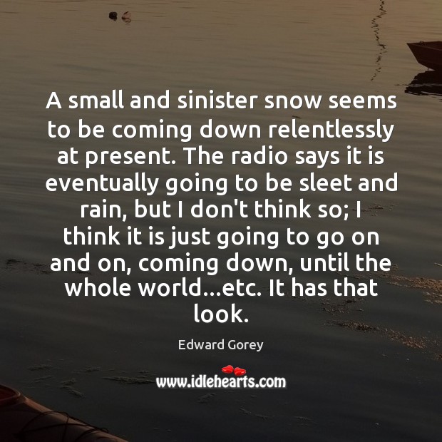 A small and sinister snow seems to be coming down relentlessly at Edward Gorey Picture Quote
