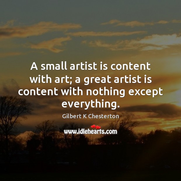A small artist is content with art; a great artist is content Gilbert K Chesterton Picture Quote