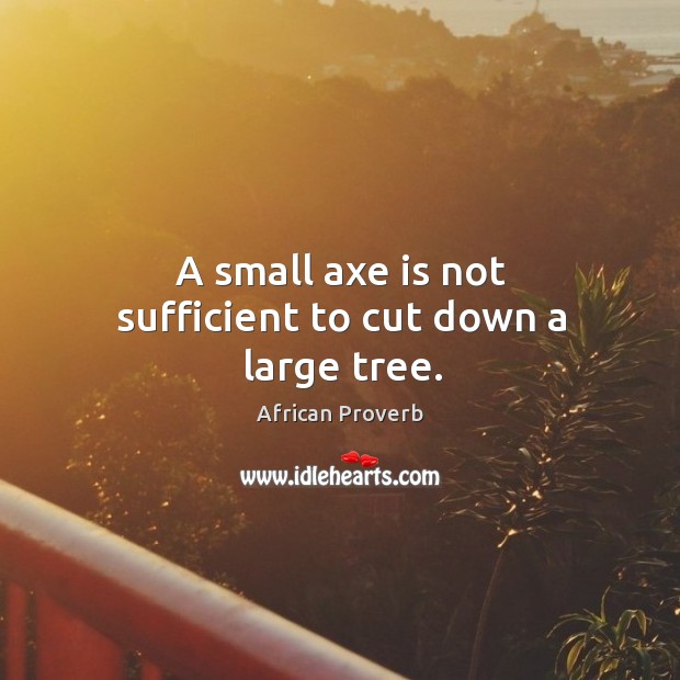 A small axe is not sufficient to cut down a large tree. Image
