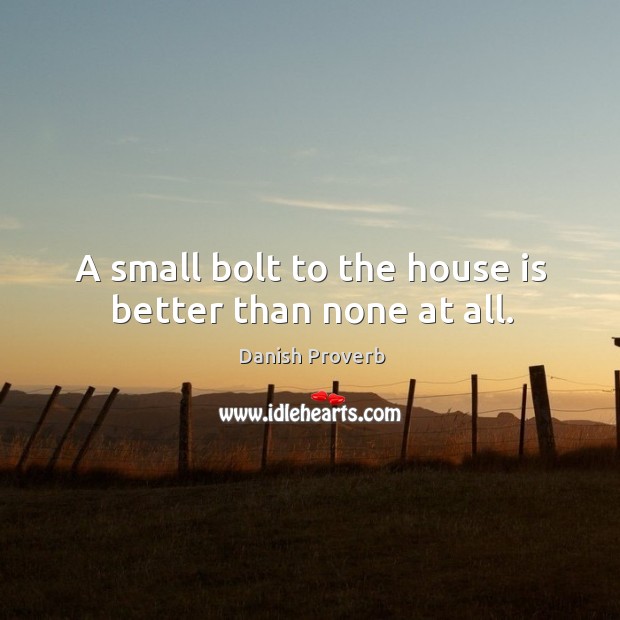 A small bolt to the house is better than none at all. Danish Proverbs Image