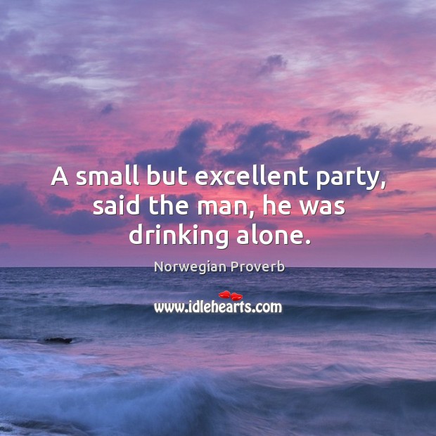 A small but excellent party, said the man, he was drinking alone. Norwegian Proverbs Image