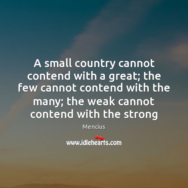 A small country cannot contend with a great; the few cannot contend Mencius Picture Quote