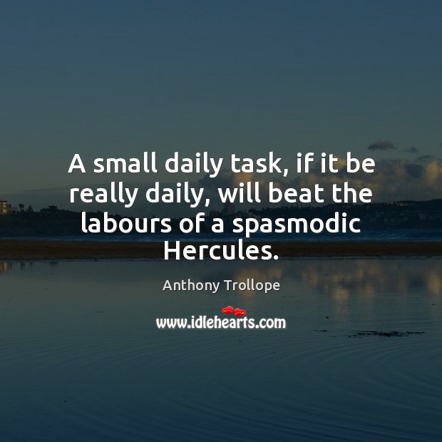 A small daily task, if it be really daily, will beat the labours of a spasmodic Hercules. Anthony Trollope Picture Quote