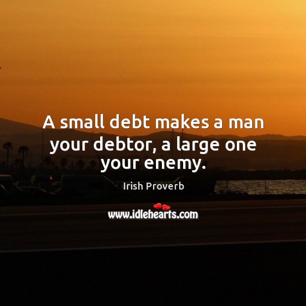 A small debt makes a man your debtor, a large one your enemy. Irish Proverbs Image