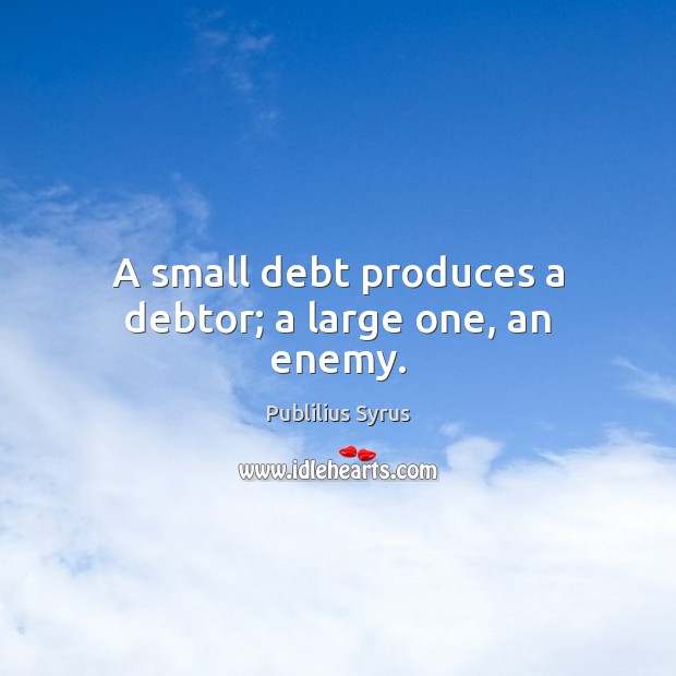 A small debt produces a debtor; a large one, an enemy. Image