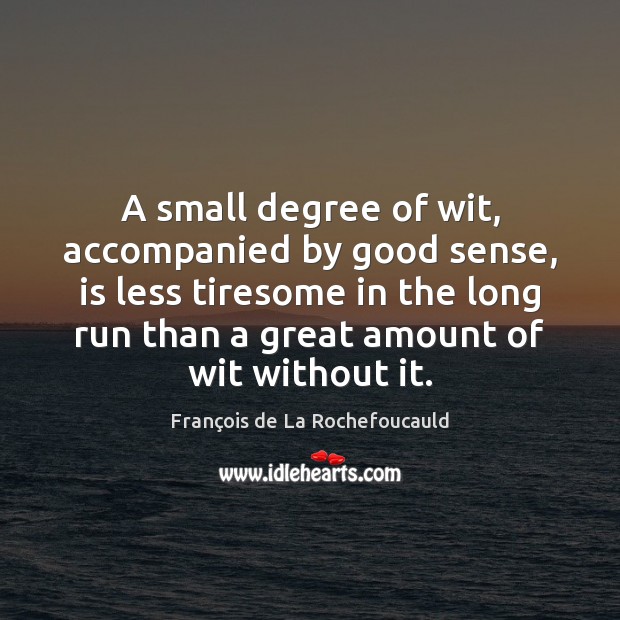 A small degree of wit, accompanied by good sense, is less tiresome François de La Rochefoucauld Picture Quote