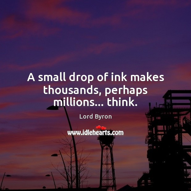 A small drop of ink makes thousands, perhaps millions… think. Lord Byron Picture Quote