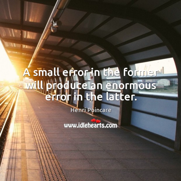 A small error in the former will produce an enormous error in the latter. Henri Poincare Picture Quote