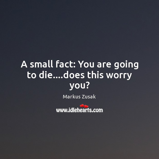 A small fact: You are going to die….does this worry you? Markus Zusak Picture Quote