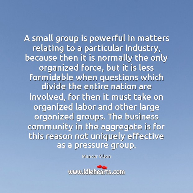 A small group is powerful in matters relating to a particular industry, Mancur Olson Picture Quote