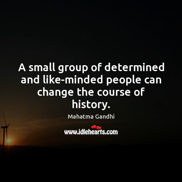 A small group of determined and like-minded people can change the course of history. Mahatma Gandhi Picture Quote