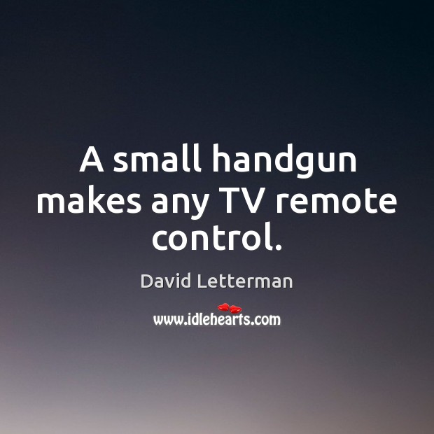 A small handgun makes any TV remote control. David Letterman Picture Quote