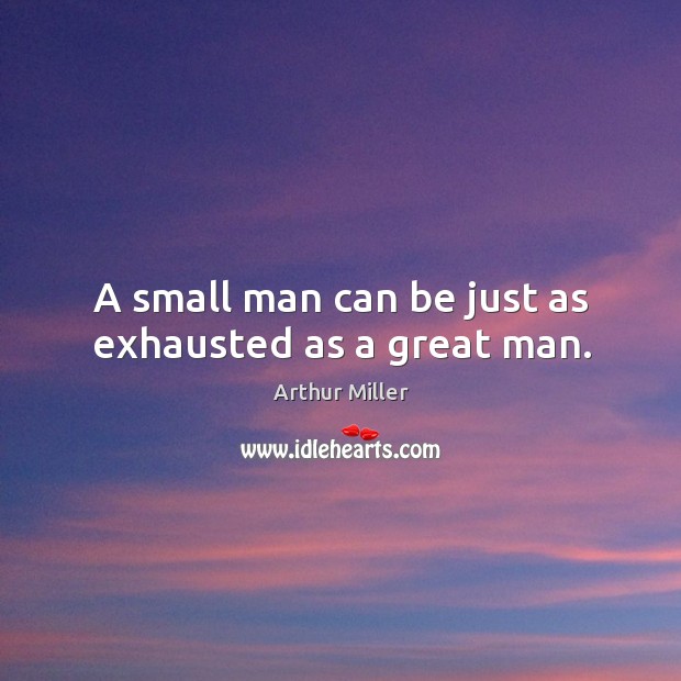 A small man can be just as exhausted as a great man. Arthur Miller Picture Quote