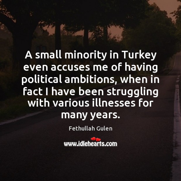 A small minority in Turkey even accuses me of having political ambitions, Fethullah Gulen Picture Quote
