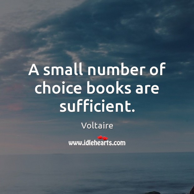 A small number of choice books are sufficient. Voltaire Picture Quote