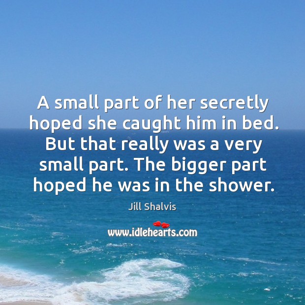 A small part of her secretly hoped she caught him in bed. Jill Shalvis Picture Quote