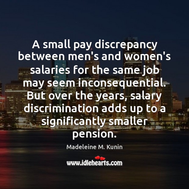 A small pay discrepancy between men’s and women’s salaries for the same Madeleine M. Kunin Picture Quote