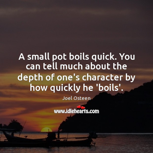 A small pot boils quick. You can tell much about the depth Image