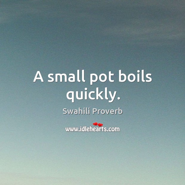 A small pot boils quickly. Swahili Proverbs Image