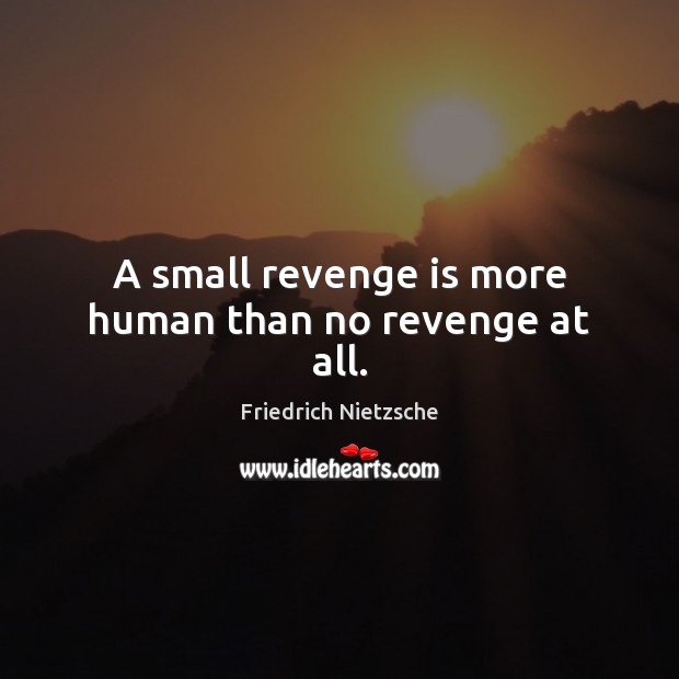 A small revenge is more human than no revenge at all. Image