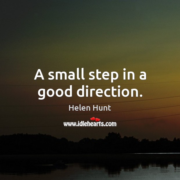 A small step in a good direction. Helen Hunt Picture Quote